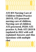 ATI RN Nursing Care of Children Online Practice 2019 B, ATI proctored nursing care of children, Nursing care of children ATI proctored, PEDS ATI practice A, Peds ATI 2019 B (updated in 2022 with well explained Answers and Also Questions with multiple choi